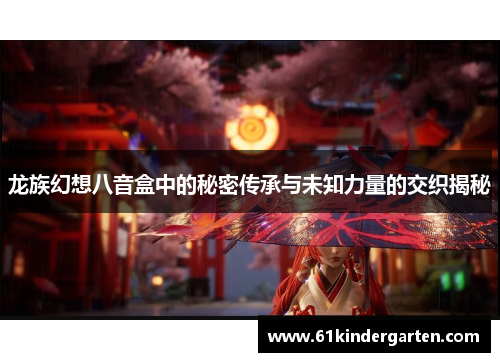 龙族幻想八音盒中的秘密传承与未知力量的交织揭秘