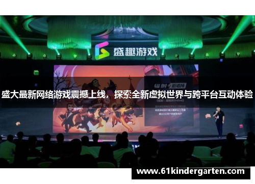 盛大最新网络游戏震撼上线，探索全新虚拟世界与跨平台互动体验