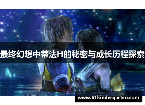 最终幻想中蒂法H的秘密与成长历程探索